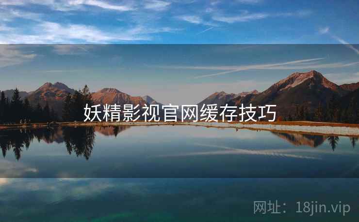 妖精影视官网缓存技巧