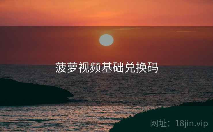 菠萝视频基础兑换码