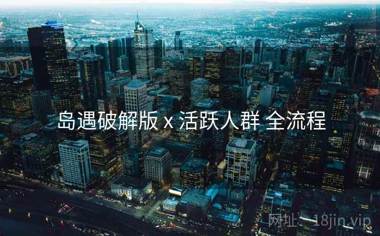 岛遇破解版 x 活跃人群 全流程