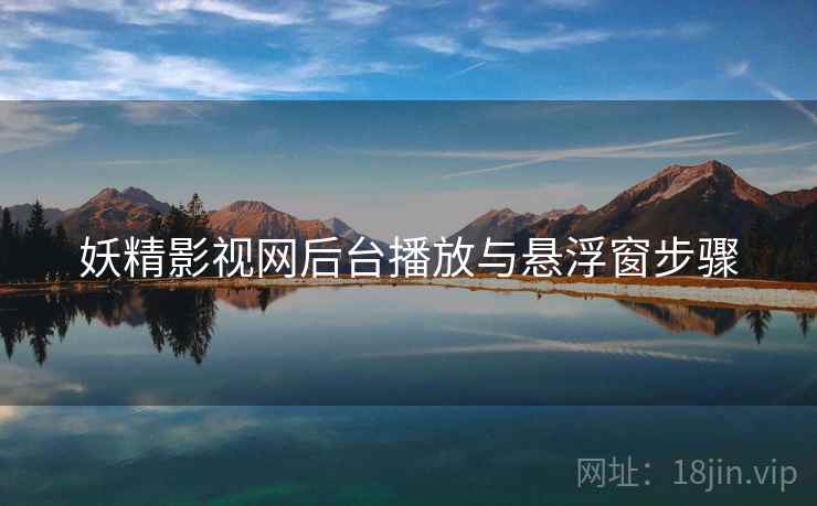 妖精影视网后台播放与悬浮窗步骤