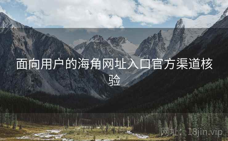 面向用户的海角网址入口官方渠道核验