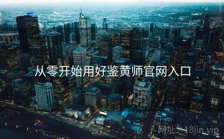 从零开始用好鉴黄师官网入口