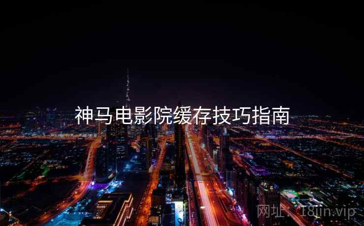 神马电影院缓存技巧指南