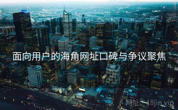 面向用户的海角网址口碑与争议聚焦