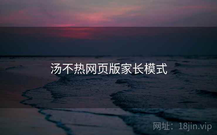 汤不热网页版家长模式