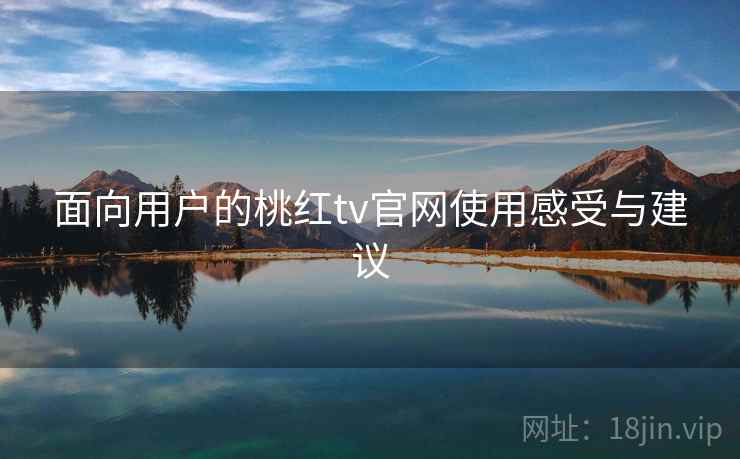 面向用户的桃红tv官网使用感受与建议