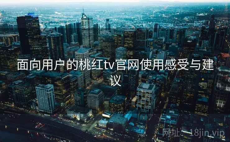 面向用户的桃红tv官网使用感受与建议