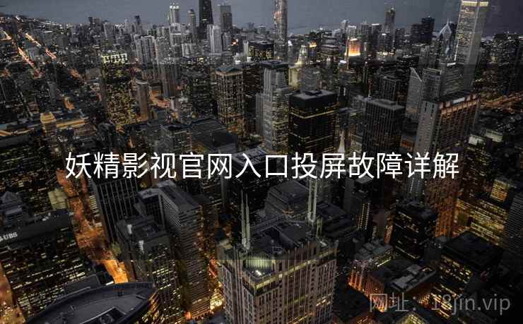 妖精影视官网入口投屏故障详解