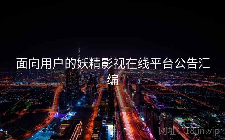 面向用户的妖精影视在线平台公告汇编