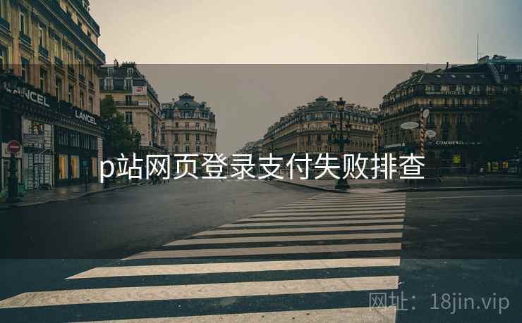 p站网页登录支付失败排查