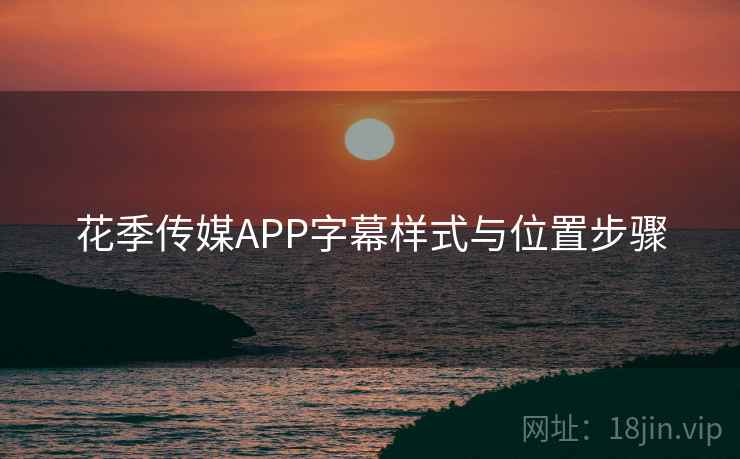 花季传媒APP字幕样式与位置步骤