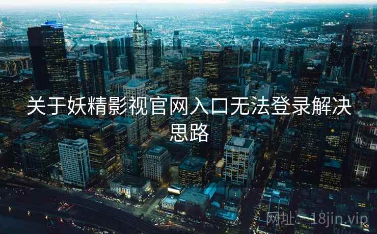 关于妖精影视官网入口无法登录解决思路