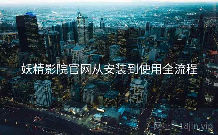 妖精影院官网从安装到使用全流程