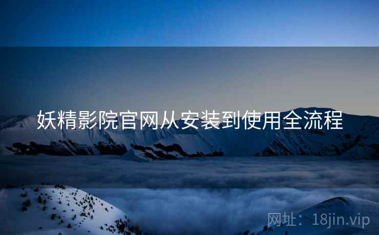 妖精影院官网从安装到使用全流程
