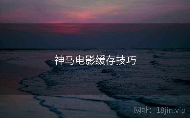 神马电影缓存技巧