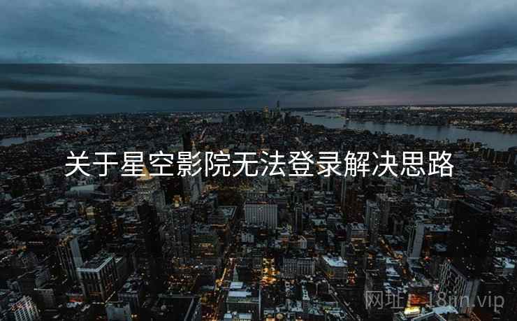 关于星空影院无法登录解决思路