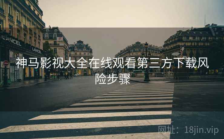 神马影视大全在线观看第三方下载风险步骤