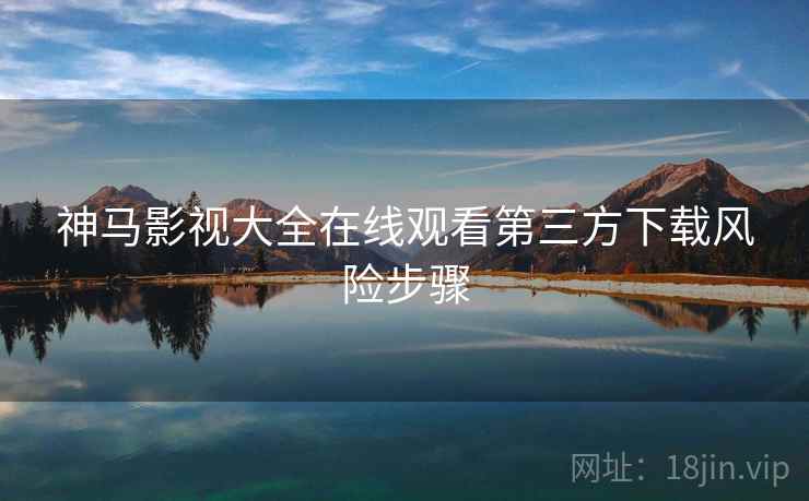 神马影视大全在线观看第三方下载风险步骤