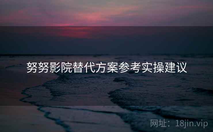 努努影院替代方案参考实操建议