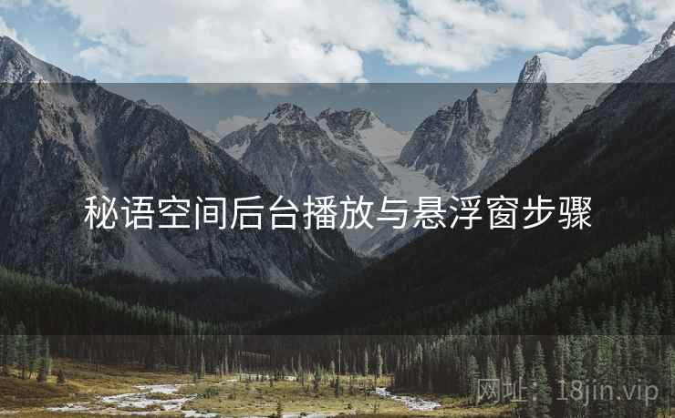秘语空间后台播放与悬浮窗步骤