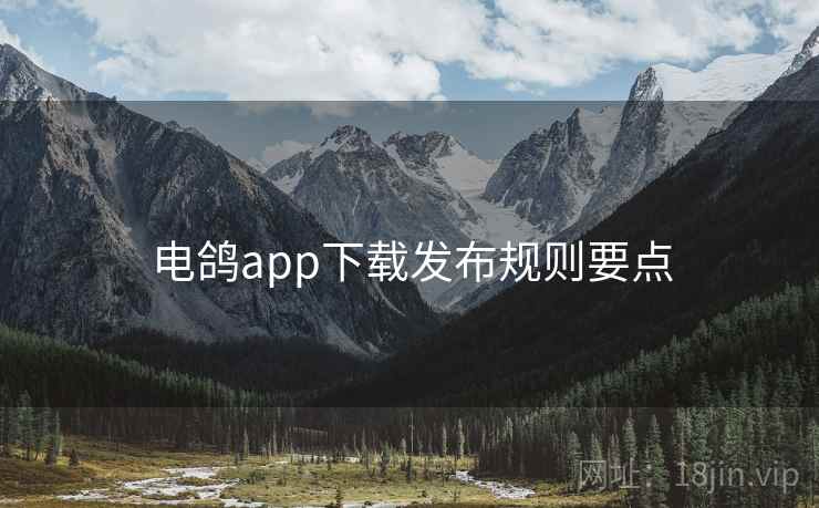 电鸽app下载发布规则要点