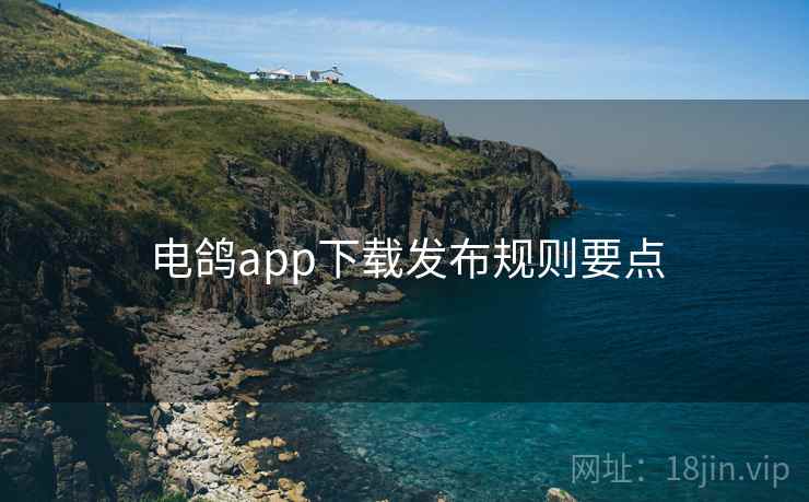 电鸽app下载发布规则要点