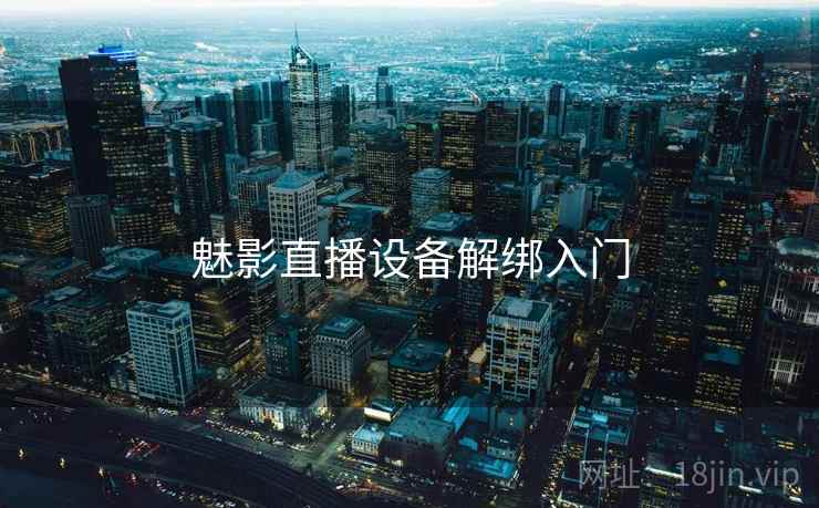 魅影直播设备解绑入门