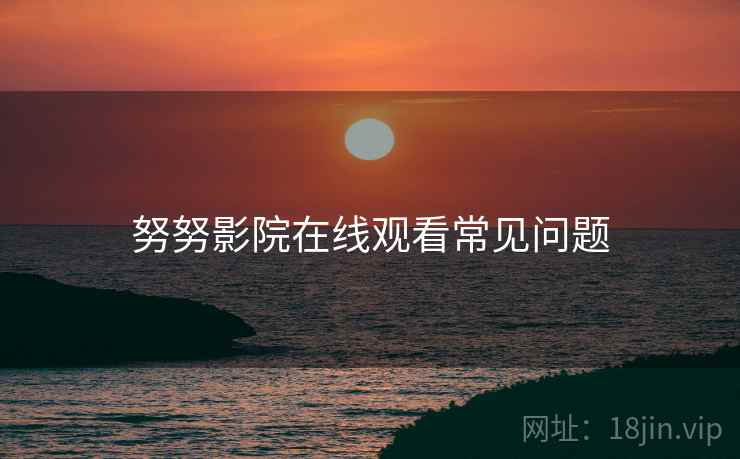 努努影院在线观看常见问题