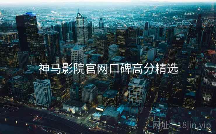 神马影院官网口碑高分精选