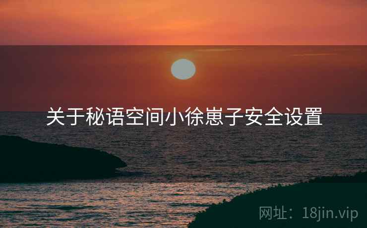 关于秘语空间小徐崽子安全设置