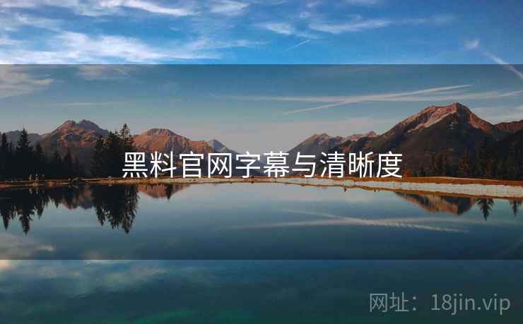黑料官网字幕与清晰度