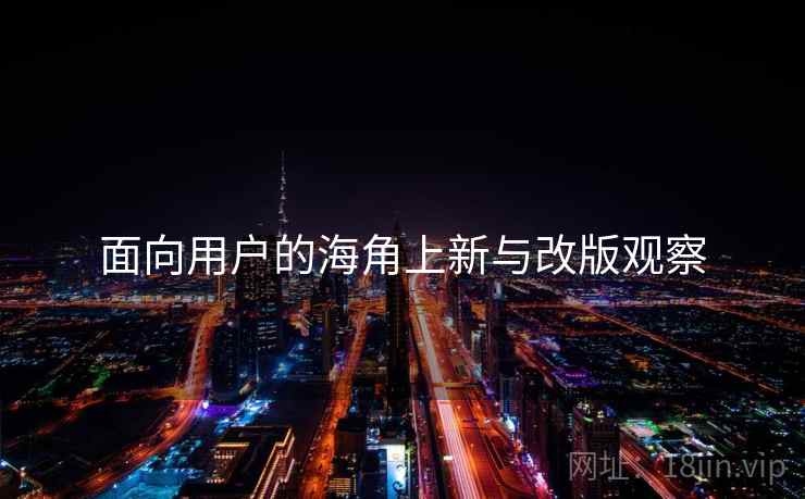 面向用户的海角上新与改版观察