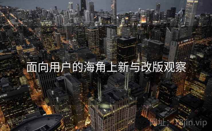 面向用户的海角上新与改版观察
