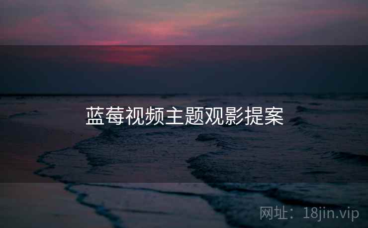 蓝莓视频主题观影提案