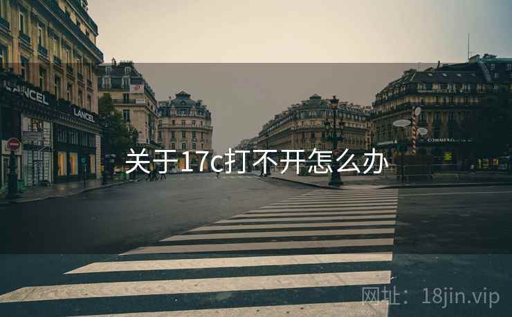 关于17c打不开怎么办