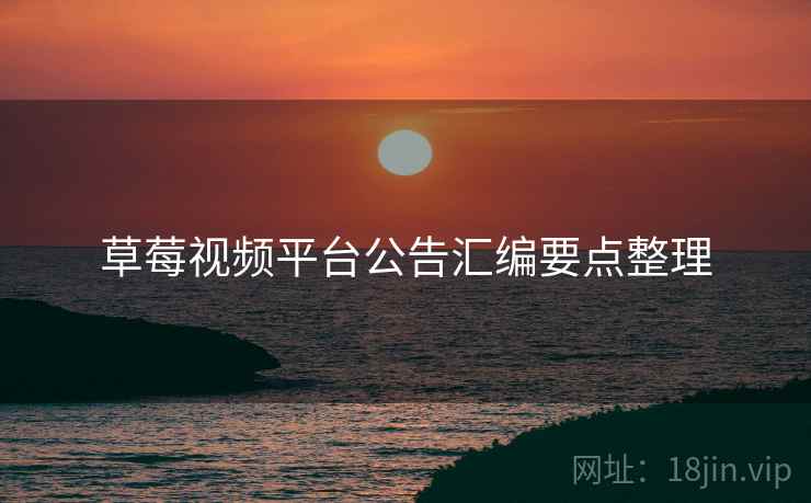 草莓视频平台公告汇编要点整理
