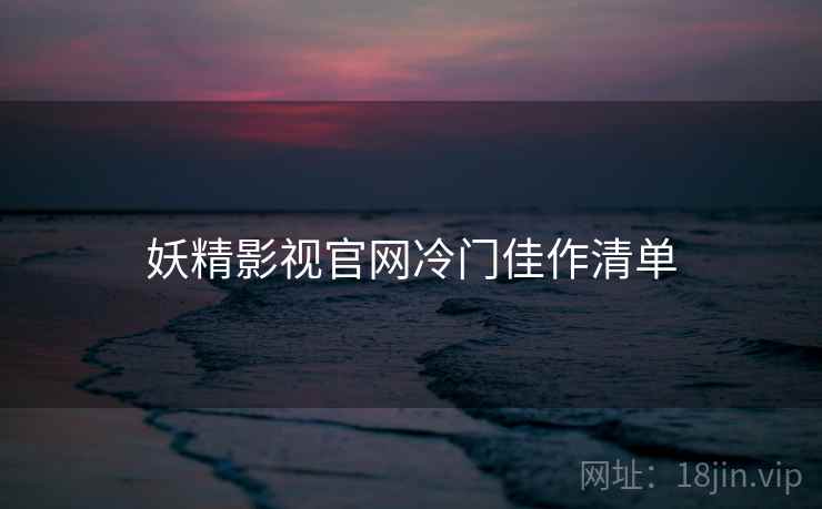 妖精影视官网冷门佳作清单