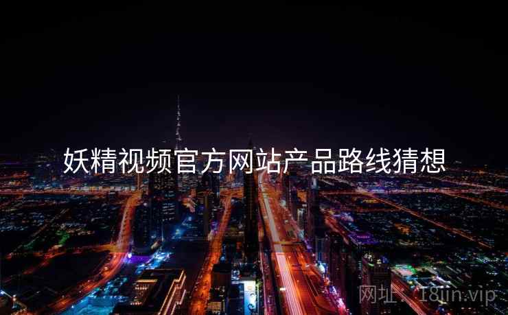 妖精视频官方网站产品路线猜想